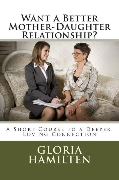 Gloria Hamilten · Want a Better Mother-daughter Relationship?: a Short Course to a Deeper, Loving Connection (Paperback Book) (2014)