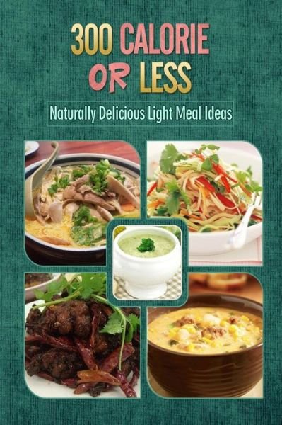 300 Calories or Less - Naturally Delicious Light Meal Ideas: Yummy Low-calorie Recipes for Weight Loss and Healthy Blood Sugar Levels - 300 Calories or Less - Bøger - Createspace - 9781500799427 - 11. august 2014