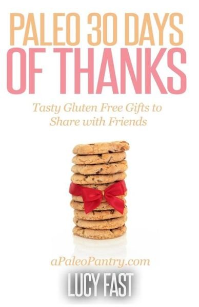 Paleo 30 Days of Thanks: Tasty Gluten Free Gifts to Share with Friends (Paleo Diet Solution Series) - Lucy Fast - Kirjat - CreateSpace Independent Publishing Platf - 9781505228427 - tiistai 2. joulukuuta 2014