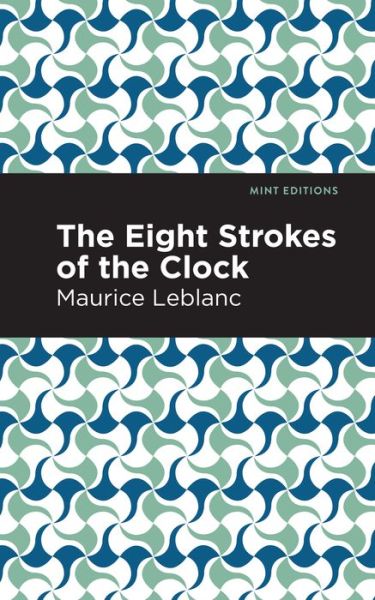 The Eight Strokes of the Clock - Mint Editions - Maurice Leblanc - Kirjat - Graphic Arts Books - 9781513292427 - torstai 6. toukokuuta 2021