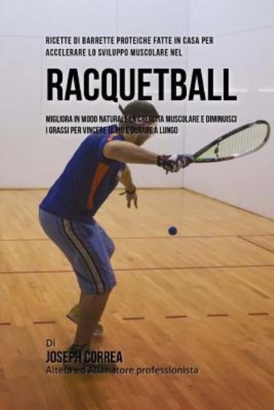 Cover for Correa (Nutrizionista Sportivo Certifica · Ricette Di Barrette Proteiche Fatte In Casa Per Accelerare Lo Sviluppo Muscolare Nel Racquetball (Paperback Bog) (2015)