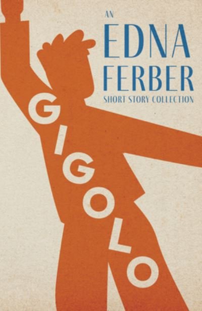 Cover for Edna Ferber · Gigolo - an Edna Ferber Short Story Collection; with an Introduction by Rogers Dickinson (Book) (2022)