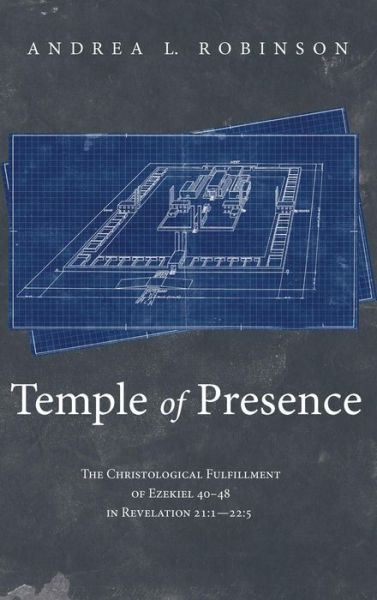 Cover for Andrea L Robinson · Temple of Presence: The Christological Fulfillment of Ezekiel 40-48 in Revelation 21:1--22:5 (Hardcover Book) (2019)