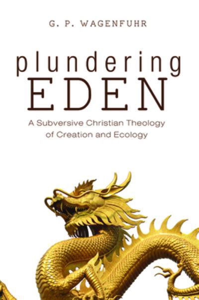 Cover for G P Wagenfuhr · Plundering Eden: A Subversive Christian Theology of Creation and Ecology (Taschenbuch) (2020)