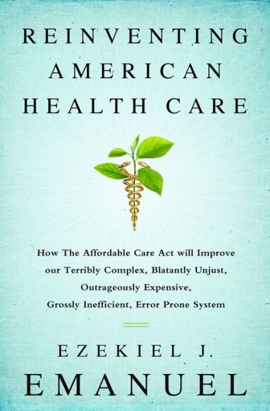 Cover for Ezekiel J. Emanuel · Reinventing American Health Care: How the Affordable Care Act Will Improve Our Terribly Complex, Blatantly Unjust, Outrageously Expensive, Grossly Inefficient, Error Prone System (Taschenbuch) [First Trade Paper edition] (2015)