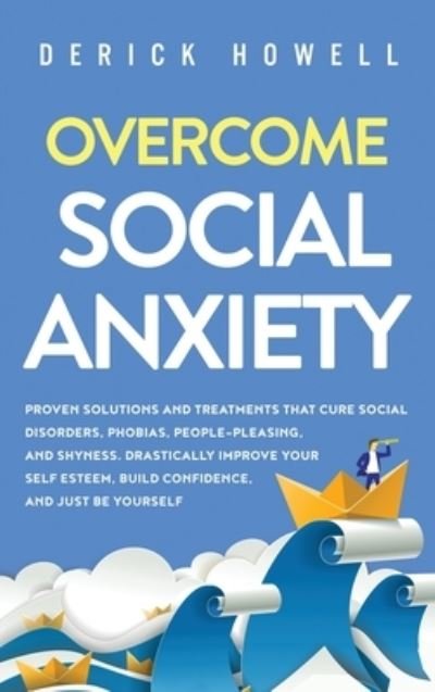 Cover for Derick Howell · Overcome Social Anxiety: Proven Solutions and Treatments That Cure Social Disorders, Phobias, People-Pleasing, and Shyness. Drastically Improve Your Self Esteem, Build Confidence, and Be Yourself (Hardcover bog) (2020)