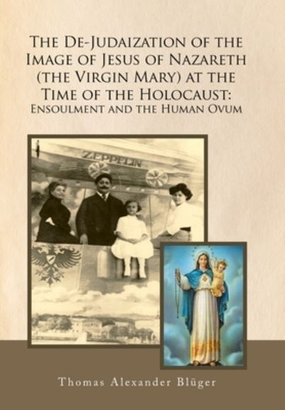Cover for Thomas Alexander Bluger · The De-Judaization of the Image of Jesus of Nazareth (The Virgin Mary) at the Time of the Holocaust: Ensoulment and the Human Ovum (Hardcover Book) (2021)