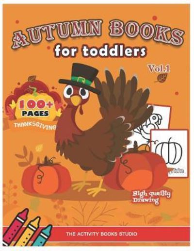 Cover for The Activity Books Studio · Autumn books for toddlers: Thanksgiving coloring books: 100 Thanksgiving coloring pages, turkey coloring pages, first coloring books ages 1-3, ages 4-8, Preschool, Children &amp; Seniors to Give Thanks - Holiday Coloring Books for Kids (Paperback Book) (2018)