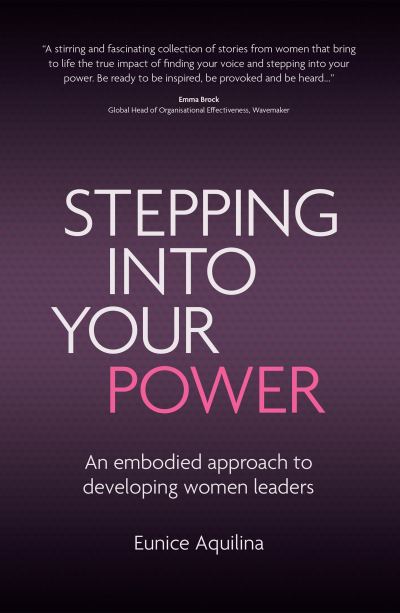 Stepping Into Your Power: An Embodied Approach to Developing Women Leaders - Eunice Aquilina - Books - Troubador Publishing - 9781800462427 - January 28, 2021