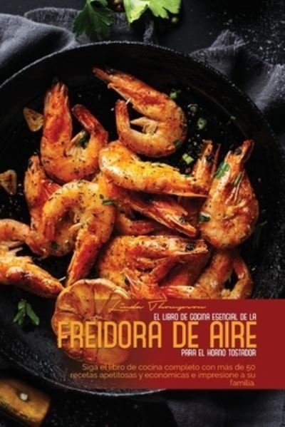 Cover for Linda Thompson · El Libro de Cocina Esencial de la Freidora de Aire Para El Horno Tostador (Paperback Book) (2021)