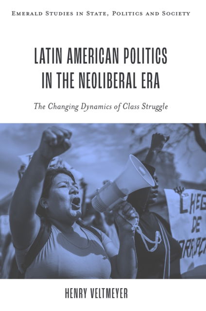 Veltmeyer, Henry (Universidad Autonoma de Zacatecas, Mexico) · Latin American Politics in the Neoliberal Era: The Changing Dynamics of Class Struggle - Emerald Studies in State, Politics and Society (Hardcover Book) (2024)