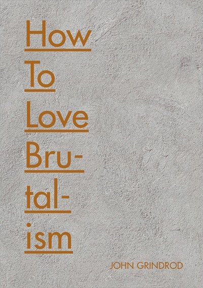 Cover for John Grindrod · How to Love Brutalism (Innbunden bok) (2018)