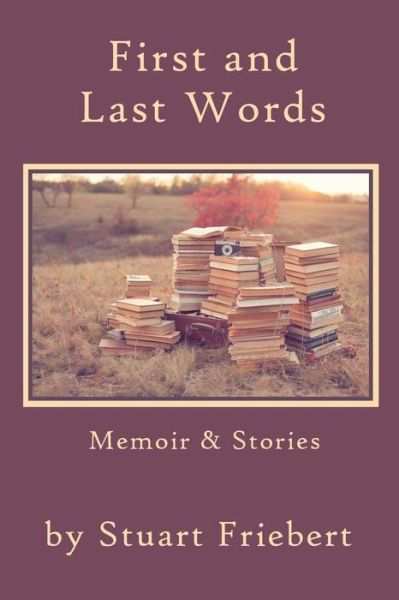 Cover for Stuart Friebert · First and Last Words Memoir &amp; Stories (Taschenbuch) (2017)