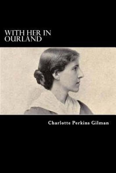 With Her in Ourland - Charlotte Perkins Gilman - Bücher - Createspace Independent Publishing Platf - 9781976325427 - 12. September 2017