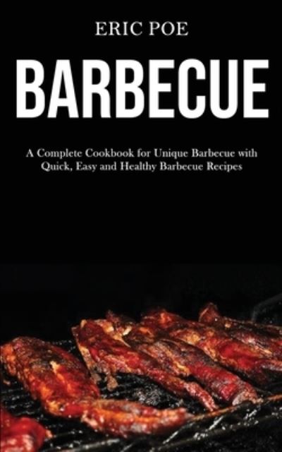 Barbecue: A Complete Cookbook for Unique Barbecue With (Quick, Easy and Healthy Barbecue Recipes) - Eric Poe - Books - Darren Wilson - 9781989787427 - March 18, 2020