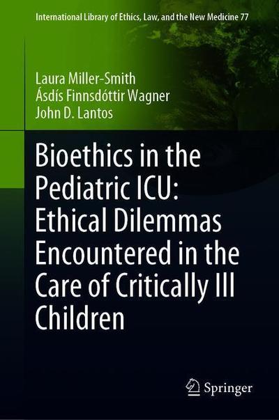 Cover for Laura Miller-Smith · Bioethics in the Pediatric ICU: Ethical Dilemmas Encountered in the Care of Critically Ill Children - International Library of Ethics, Law, and the New Medicine (Hardcover Book) [2019 edition] (2019)