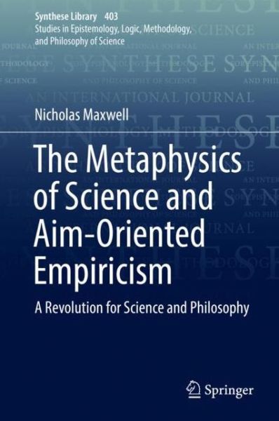 Cover for Nicholas Maxwell · The Metaphysics of Science and Aim-Oriented Empiricism: A Revolution for Science and Philosophy - Synthese Library (Hardcover Book) [1st ed. 2018 edition] (2019)