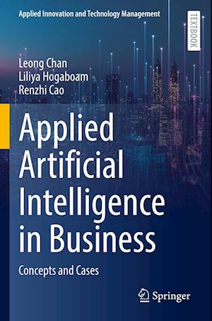 Applied Artificial Intelligence in Business: Concepts and Cases - Applied Innovation and Technology Management - Leong Chan - Livros - Springer International Publishing AG - 9783031057427 - 21 de julho de 2023