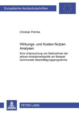 Cover for Christian Pohnke · Wirkungs- Und Kosten-Nutzen Analysen: Eine Untersuchung Von Massnahmen Der Aktiven Arbeitsmarktpolitik Am Beispiel Kommunaler Beschaeftigungsprogramme (Paperback Book) [German edition] (2001)