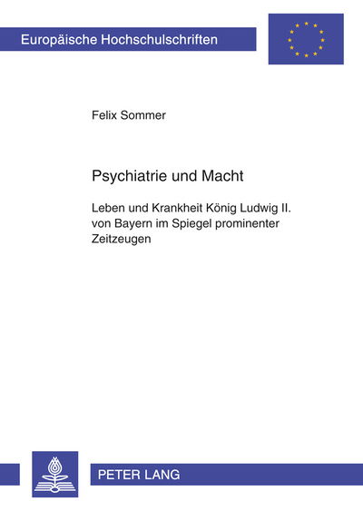 Cover for Felix Sommer · Psychiatrie Und Macht: Leben Und Krankheit Koenig Ludwig II. Von Bayern Im Spiegel Prominenter Zeitzeugen - Europaeische Hochschulschriften / European University Studie (Paperback Book) [German edition] (2009)