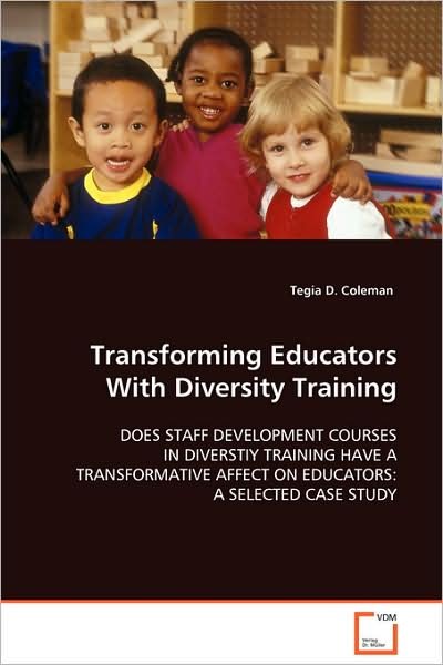 Cover for Tegia D. Coleman · Transforming Educators with Diversity Training: Does Staff Development Courses in Diverstiy Traininghave a Transformative Affect on Educators: a Selectedcase Study (Paperback Bog) (2008)