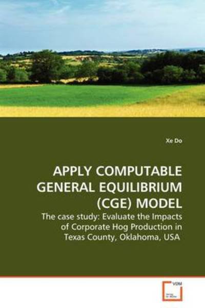 Cover for Xe Do · Apply Computable General Equilibrium (Cge) Model: the Case Study: Evaluate the Impacts of Corporate Hog Production in Texas County, Oklahoma, USA (Taschenbuch) (2009)