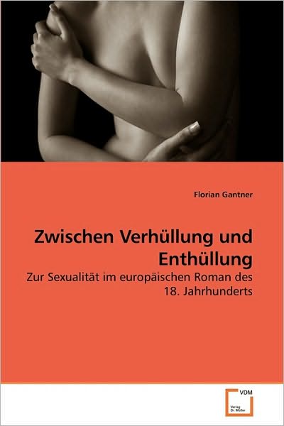 Cover for Florian Gantner · Zwischen Verhüllung Und Enthüllung: Zur Sexualität Im Europäischen Roman Des 18. Jahrhunderts (Paperback Book) [German edition] (2010)