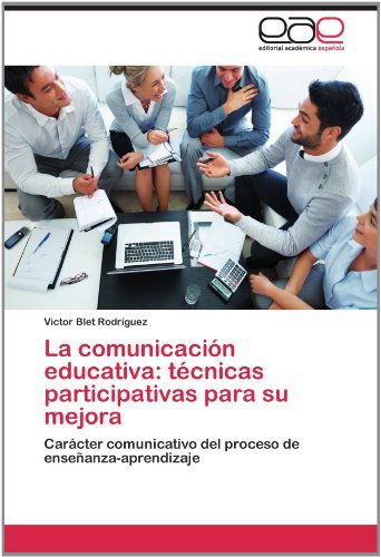 Cover for Victor Blet Rodríguez · La Comunicación Educativa: Técnicas Participativas Para Su Mejora: Carácter  Comunicativo Del Proceso De Enseñanza-aprendizaje (Paperback Book) [Spanish edition] (2012)