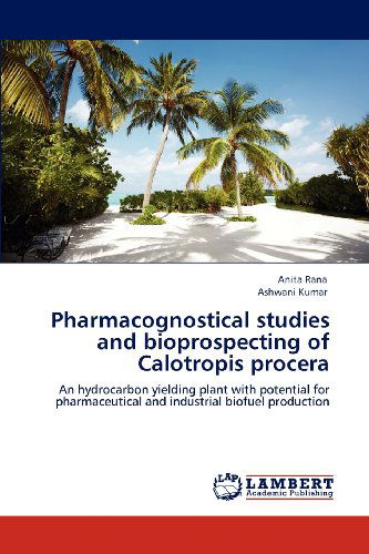 Cover for Ashwani Kumar · Pharmacognostical Studies and Bioprospecting of Calotropis Procera: an Hydrocarbon Yielding Plant with Potential for Pharmaceutical and Industrial Biofuel Production (Paperback Book) (2012)