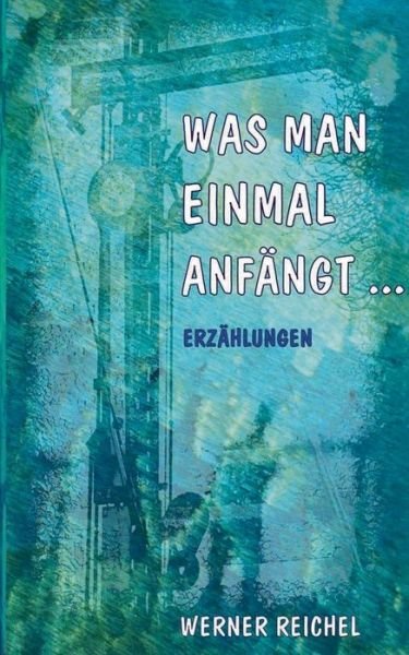 Cover for Reichel · Was man einmal anfängt (Buch) (2018)