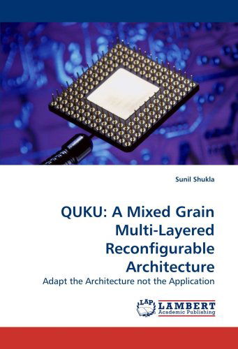 Cover for Sunil Shukla · Quku: a Mixed Grain Multi-layered Reconfigurable Architecture: Adapt the Architecture Not the Application (Paperback Book) (2010)