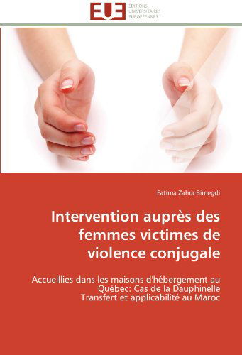 Cover for Fatima Zahra Bimegdi · Intervention Auprès Des Femmes Victimes De Violence Conjugale: Accueillies Dans Les Maisons D'hébergement Au Québec: Cas De La Dauphinelle  Transfert et Applicabilité Au Maroc (Paperback Book) [French edition] (2018)