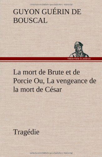 Cover for Guyon Gu Rin De Bouscal · La Mort De Brute et De Porcie Ou, La Vengeance De La Mort De C Sar - Trag Die (Hardcover Book) [French edition] (2012)