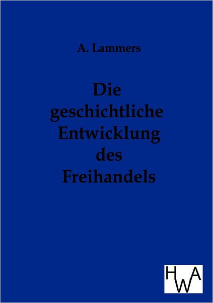 Cover for A Lammers · Die Geschichtliche Entwicklung Des Freihandels (Paperback Book) [German edition] (2012)