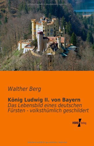 Cover for Walther Berg · Koenig Ludwig Ii. Von Bayern: Das Lebensbild Eines Deutschen Fuersten - Volksthuemlich Geschildert (Paperback Book) [German edition] (2019)