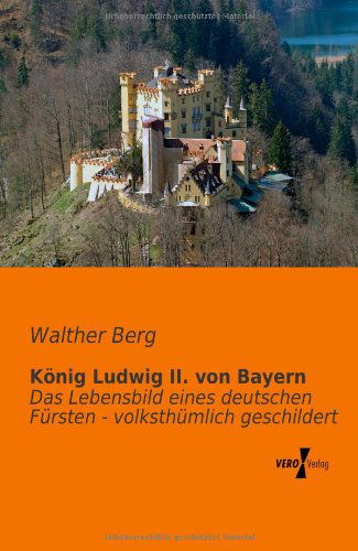 Cover for Walther Berg · Koenig Ludwig Ii. Von Bayern: Das Lebensbild Eines Deutschen Fuersten - Volksthuemlich Geschildert (Pocketbok) [German edition] (2019)