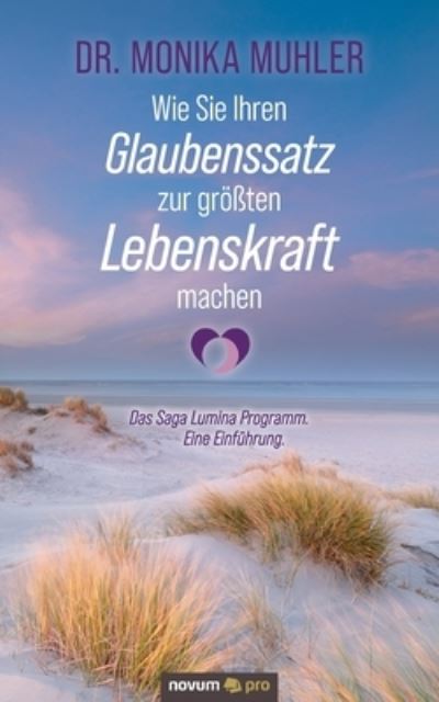 Cover for Dr Monika Muhler · Wie Sie Ihren Glaubenssatz zur groessten Lebenskraft machen: Das Saga Lumina Programm. Eine Einfuhrung. (Paperback Book) (2021)