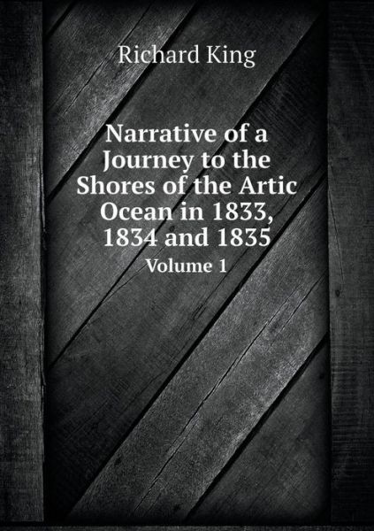 Cover for Richard King · Narrative of a Journey to the Shores of the Artic Ocean in 1833, 1834 and 1835 Volume 1 (Paperback Book) (2015)