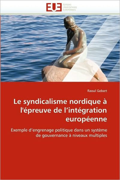 Cover for Raoul Gebert · Le Syndicalisme Nordique À L'épreuve De L'intégration Européenne: Exemple D'engrenage Politique Dans Un Système De Gouvernance À Niveaux Multiples (Paperback Book) [French edition] (2018)