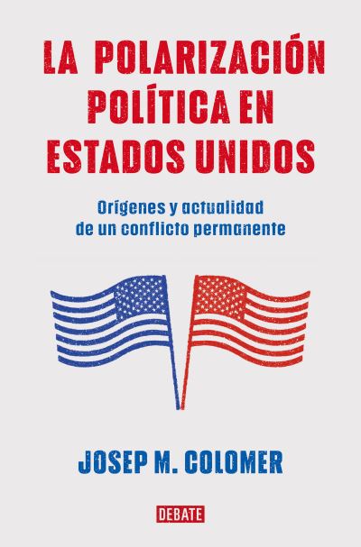 La polarización política en Estados Unidos : Orígenes y actualidad de un conflict o permanente / Constitutional Polarization - Josep M. Colomer - Książki - Debate - 9788419399427 - 18 lipca 2023