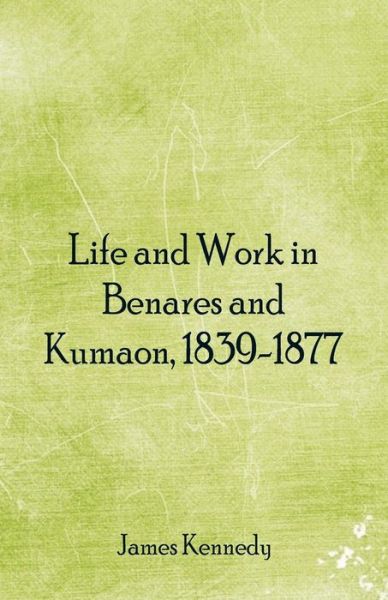 Cover for James Kennedy · Life and Work in Benares and Kumaon, 1839-1877 (Pocketbok) (2018)