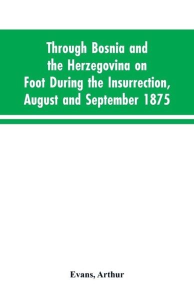 Through Bosnia and the Herzegovina on foot during the insurrection, August and September 1875 - Arthur Evans - Livros - Alpha Edition - 9789353603427 - 30 de março de 2019