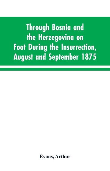 Cover for Arthur Evans · Through Bosnia and the Herzegovina on foot during the insurrection, August and September 1875 (Taschenbuch) (2019)