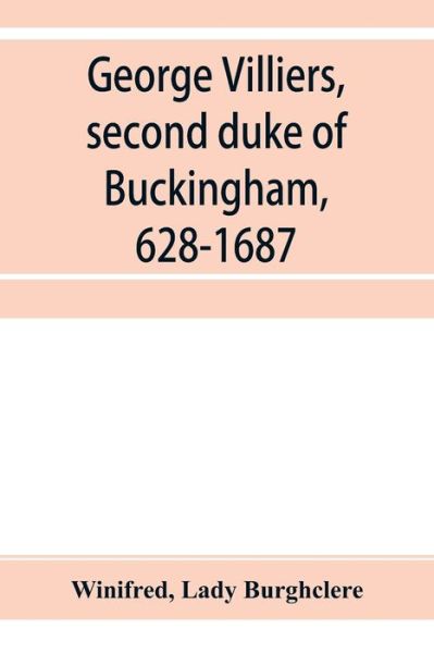 George Villiers, second duke of Buckingham, 1628-1687; a study in the history of the restoration - Winifred - Books - Alpha Edition - 9789353955427 - December 26, 2019