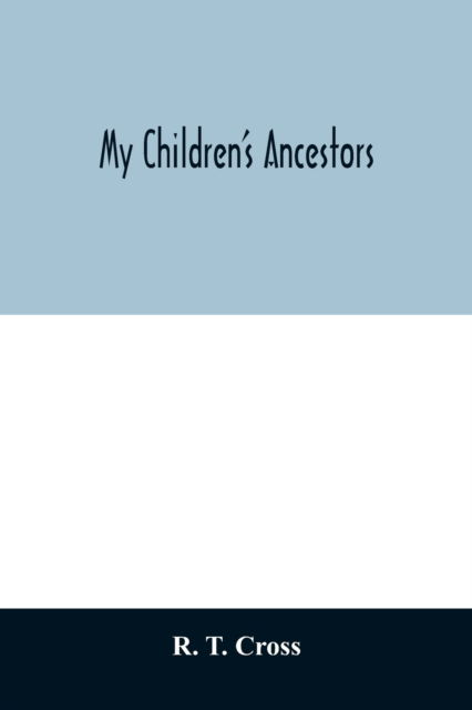 Cover for R T Cross · My children's ancestors; data concerning about four hundred New England ancestors of the children of Roselle Theodore Cross and his wife Emma Asenath (Bridgman) Cross; also names of many ancestors in England, and descendants of Mr. and Mrs. Cross's grandp (Pocketbok) (2020)