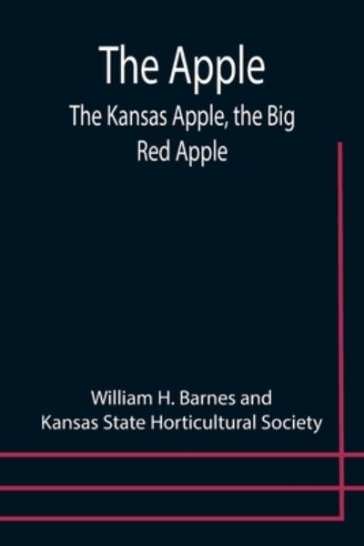 Cover for William H Barnes · The Apple; The Kansas Apple, the Big Red Apple; the Luscious, Red-Cheeked First Love of the Farmer's Boy; the Healthful, Hearty Heart of the Darling Dumpling. What It Is; How to Grow It; Its Commercial and Economic Importance; How to Utilize It. (Paperback Book) (2021)