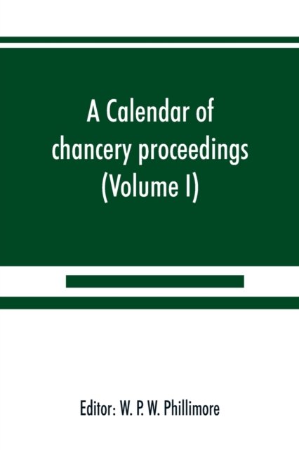 Cover for W P W Phillimore · A calendar of chancery proceedings. Bills and answers filed in the reign of King Charles the First (Volume I) (Paperback Book) (2019)
