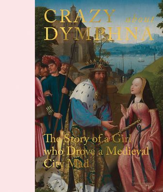 Cover for Stephan Kemperdick · Crazy about Dymphna: The Story of a Girl who Drove a Medieval City Mad (Hardcover Book) (2021)