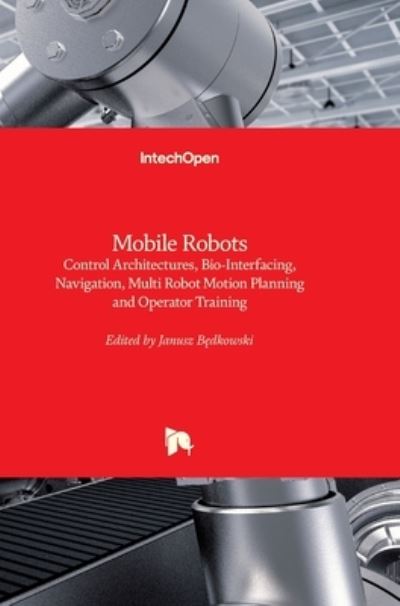 Mobile Robots: Control Architectures, Bio-Interfacing, Navigation, Multi Robot Motion Planning and Operator Training - Janusz B?dkowski - Kirjat - In Tech - 9789533078427 - perjantai 2. joulukuuta 2011