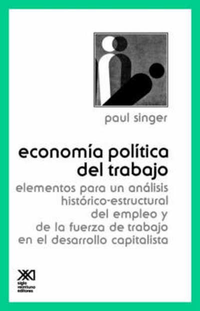 Cover for Paul Singer · Economia Politica Del Trabajo. Elementos Para Un Analisis Historico-estructural Del Empleo Y De La Fuerza De Trabajo en El Desarrollo Capitalista (Paperback Book) [Spanish, 2nd edition] (1980)
